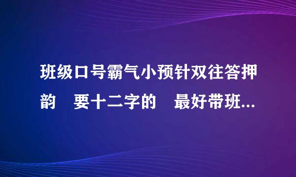 班级口号霸气小预针双往答押韵 要十二字的 最好带班级 七班