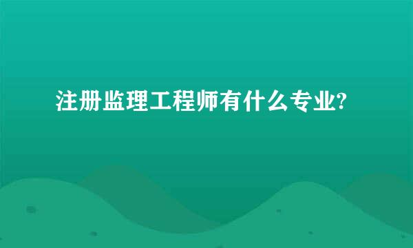 注册监理工程师有什么专业?