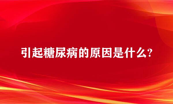 引起糖尿病的原因是什么?