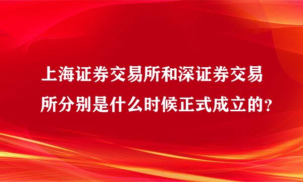 上海证券交易所和深证券交易所分别是什么时候正式成立的？