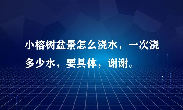 小榕树盆景怎么浇水，一次浇多少水，要具体，谢谢。