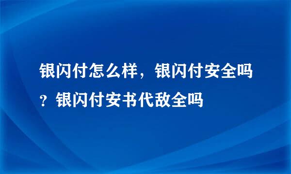 银闪付怎么样，银闪付安全吗？银闪付安书代敌全吗