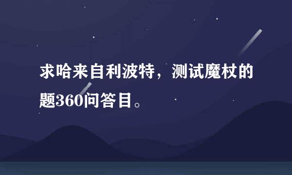 求哈来自利波特，测试魔杖的题360问答目。