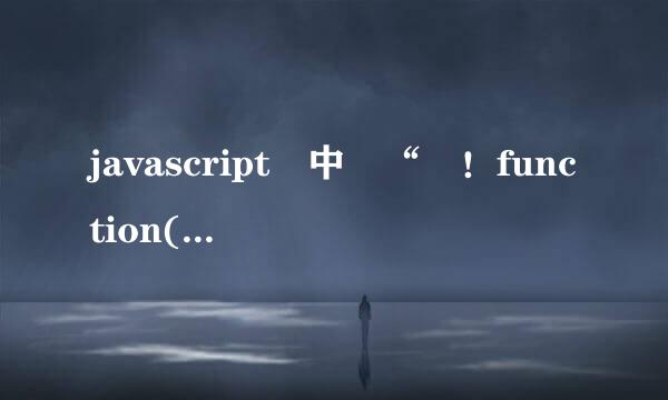 javascript 中 “ ！function(){}() ” 是什么意思？