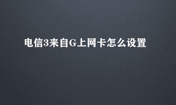 电信3来自G上网卡怎么设置