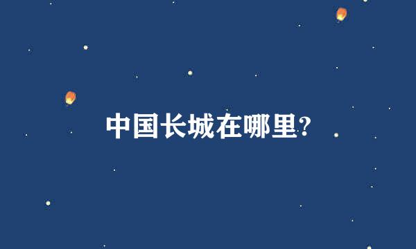 中国长城在哪里?