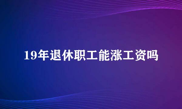 19年退休职工能涨工资吗