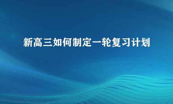 新高三如何制定一轮复习计划