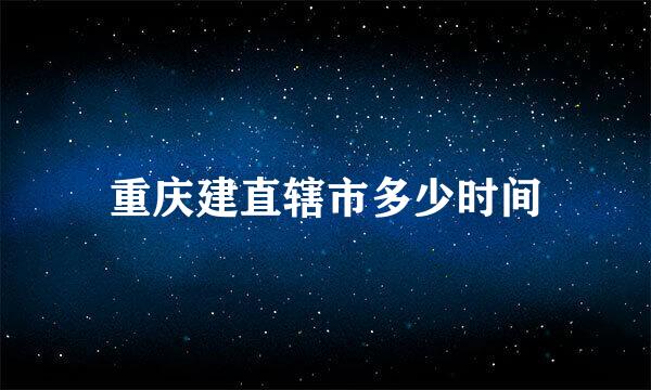 重庆建直辖市多少时间