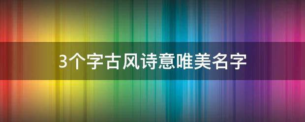 3个字古风诗意唯来自美名字