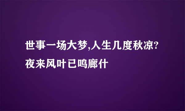 世事一场大梦,人生几度秋凉?夜来风叶已鸣廊什