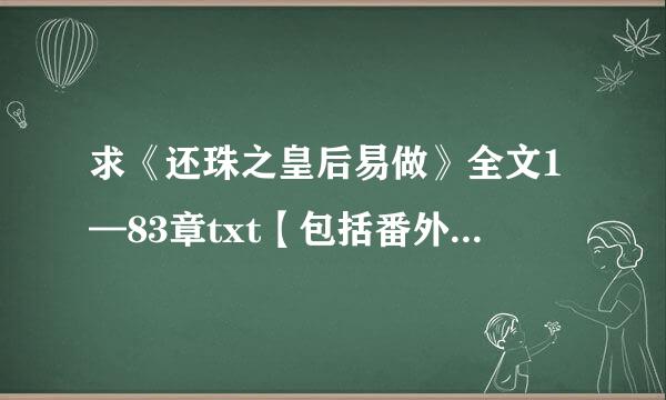 求《还珠之皇后易做》全文1—83章txt【包括番外 黑乾隆1、2和数字军团卷】