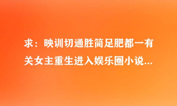 求：映训切通胜简足肥都一有关女主重生进入娱乐圈小说。现代文