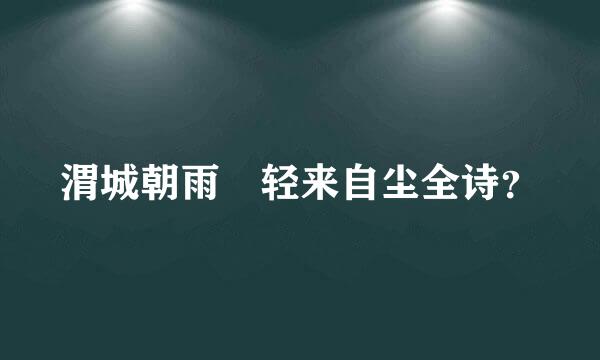 渭城朝雨浥轻来自尘全诗？