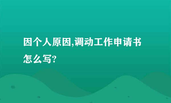 因个人原因,调动工作申请书怎么写?