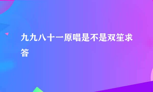 九九八十一原唱是不是双笙求答