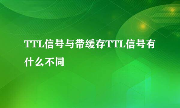 TTL信号与带缓存TTL信号有什么不同