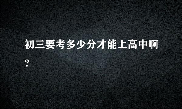 初三要考多少分才能上高中啊？