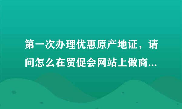 第一次办理优惠原产地证，请问怎么在贸促会网站上做商品备案？