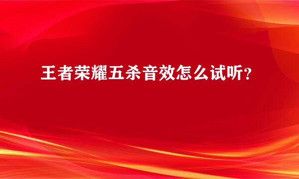 王者荣耀五杀音效怎么试听？