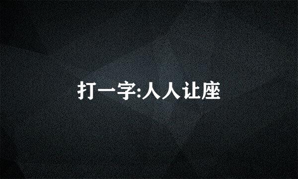 打一字:人人让座