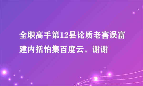 全职高手第12县论质老害误富建内括怕集百度云，谢谢