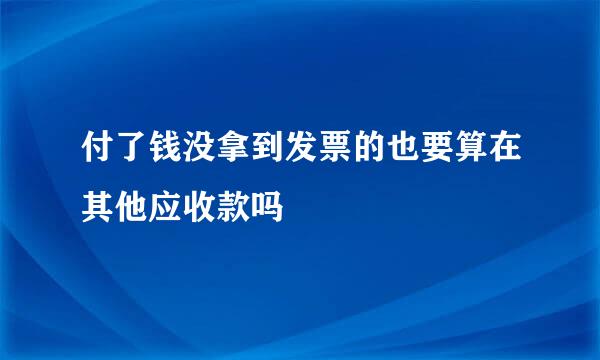 付了钱没拿到发票的也要算在其他应收款吗