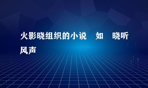 火影晓组织的小说 如 晓听风声