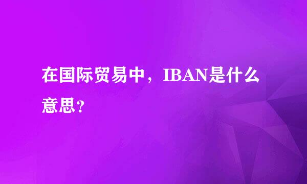 在国际贸易中，IBAN是什么意思？