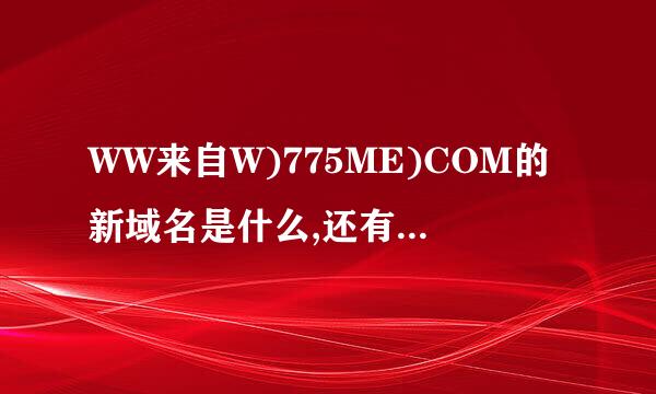 WW来自W)775ME)COM的新域名是什么,还有没有775ME样的好站？