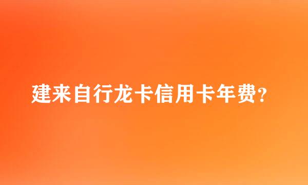 建来自行龙卡信用卡年费？