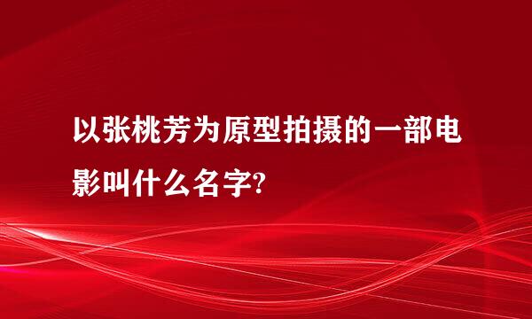 以张桃芳为原型拍摄的一部电影叫什么名字?