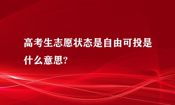 高考生志愿状态是自由可投是什么意思?