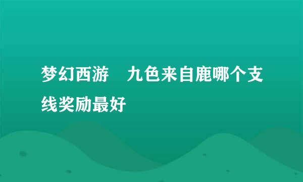 梦幻西游 九色来自鹿哪个支线奖励最好