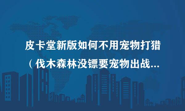 皮卡堂新版如何不用宠物打猎（伐木森林没镖要宠物出战的那种）1