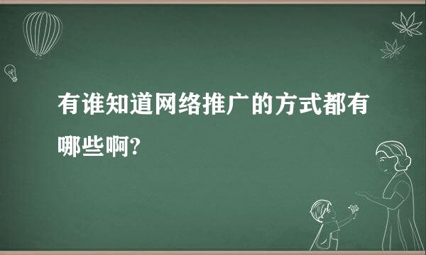 有谁知道网络推广的方式都有哪些啊?