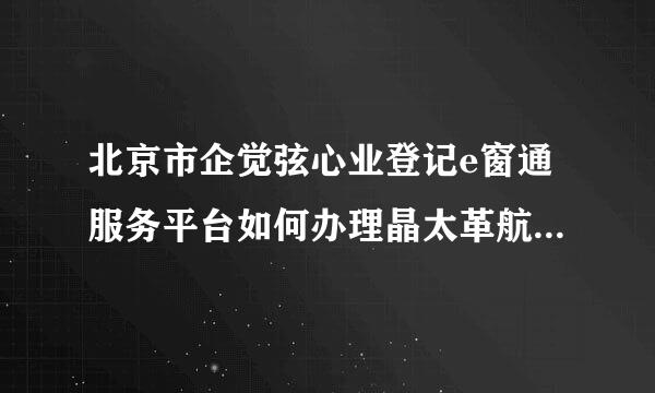 北京市企觉弦心业登记e窗通服务平台如何办理晶太革航粒吗杆围掌及简易注销