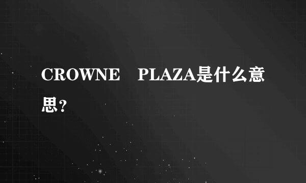 CROWNE PLAZA是什么意思？