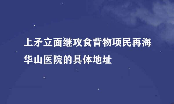 上矛立面继攻食背物项民再海华山医院的具体地址