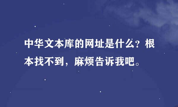 中华文本库的网址是什么？根本找不到，麻烦告诉我吧。