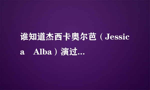 谁知道杰西卡奥尔芭（Jessica Alba）演过什么好电影