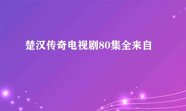 楚汉传奇电视剧80集全来自