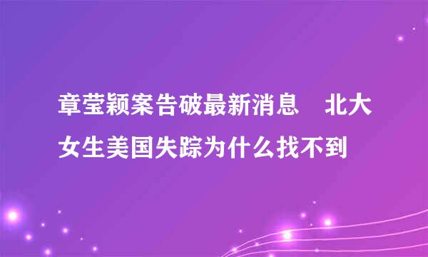 章莹颖案告破最新消息 北大女生美国失踪为什么找不到