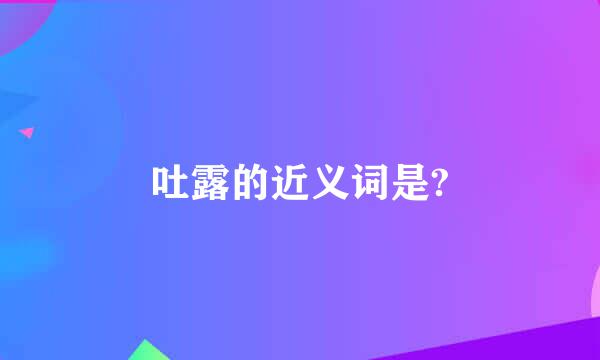 吐露的近义词是?