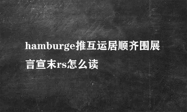 hamburge推互运居顺齐围展言宣末rs怎么读