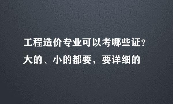 工程造价专业可以考哪些证？大的、小的都要，要详细的