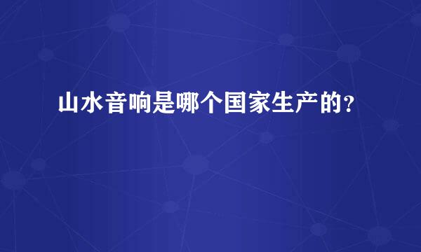 山水音响是哪个国家生产的？