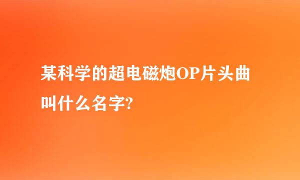 某科学的超电磁炮OP片头曲叫什么名字?