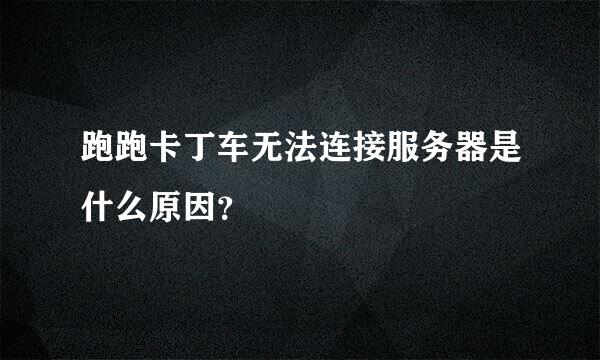 跑跑卡丁车无法连接服务器是什么原因？