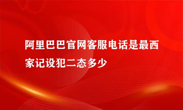 阿里巴巴官网客服电话是最西家记设犯二态多少